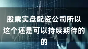 股票实盘配资公司所以这个还是可以持续期待的