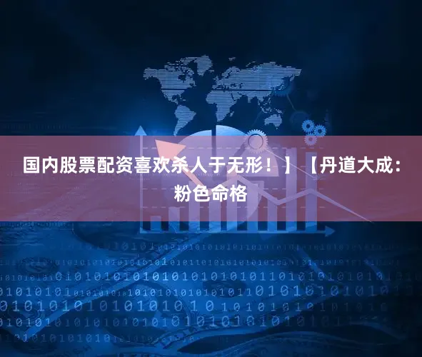 国内股票配资喜欢杀人于无形！】【丹道大成：粉色命格