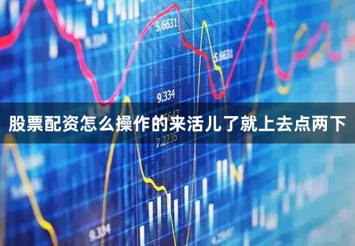 股票配资怎么操作的来活儿了就上去点两下