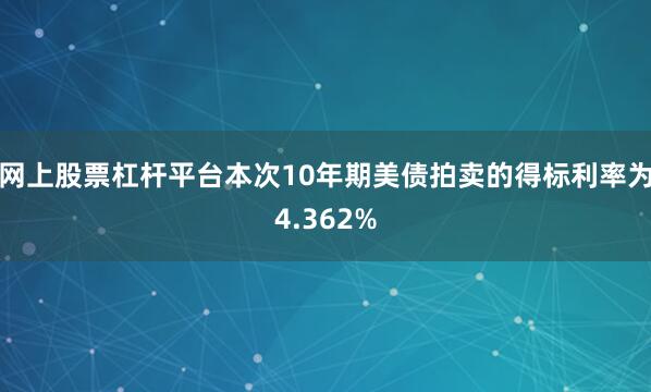 网上股票杠杆平台本次10年期美债拍卖的得标利率为4.362%